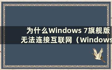 为什么Windows 7旗舰版无法连接互联网（Windows 7旗舰版无法连接互联网我该怎么办）